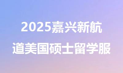 2025嘉兴新航道美国硕士留学服务机构欢迎你