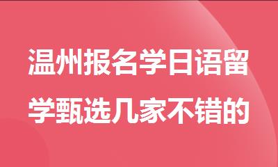 温州报名学日语留学甄选几家不错的培训机构人气排行榜名单出炉