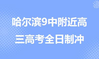 哈尔滨9中附近高三高考全日制冲 刺班有哪些
