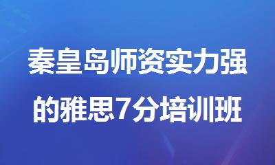 秦皇岛师资实力强的雅思7分培训班哪家好
