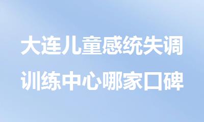 大连儿童感统失调训练中心哪家口碑实力突出