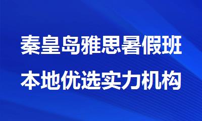 秦皇岛雅思暑假班本地优选实力机构盘点一览