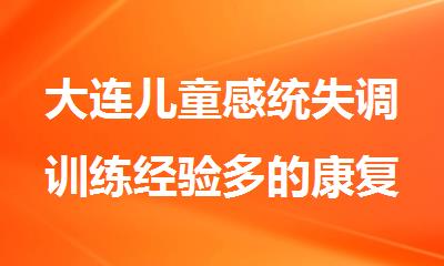 大连儿童感统失调训练经验多的康复机构名单精选出炉