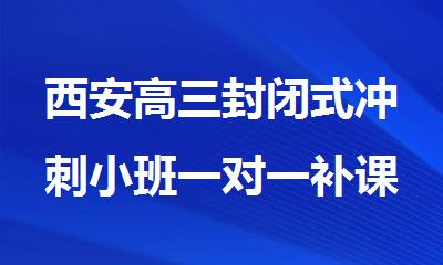 西安高三封闭式冲刺小班一对一补课哪里好排榜名单出炉