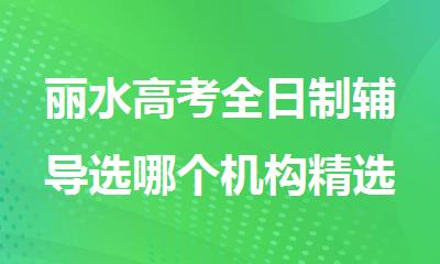 丽水高考全日制辅导选哪个机构精选人气排行榜名单出炉