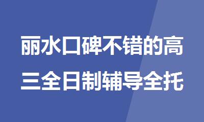 丽水口碑不错的高三全日制辅导全托班排名精选名单出炉
