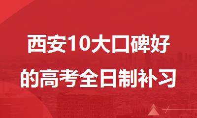 西安10大口碑好的高考全日制补习机构排行榜公布一览