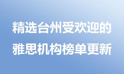 精选台州受欢迎的雅思机构榜单更新