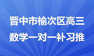 晋中市榆次区高三数学一对一补习推荐哪家