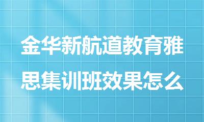 金华新航道教育雅思集训班效果怎么样