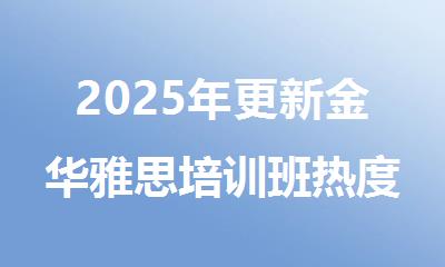 2025年更新金华雅思培训班热度榜新鲜出炉