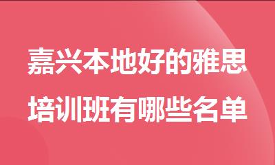 嘉兴本地好的雅思培训班有哪些名单公布