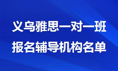 义乌雅思一对一班报名辅导机构名单公开