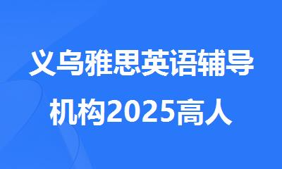 义乌雅思英语辅导机构2025高人气排行榜公布