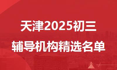 天津2025初三辅导机构精选名单汇总
