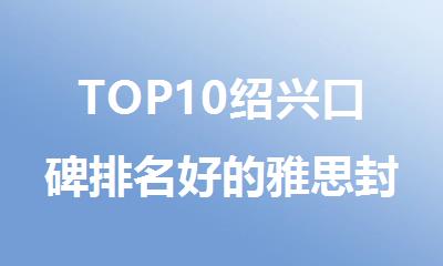 TOP10绍兴口碑排名好的雅思封闭辅导机构名单汇总