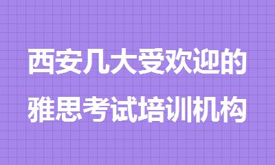 西安几大受欢迎的雅思考试培训机构推荐哪家好名单公布