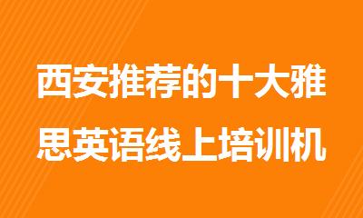 西安推荐的十大雅思英语线上培训机构今日出炉