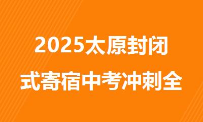 2025太原封闭式寄宿中考冲刺全日制集训培训班