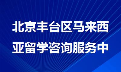 北京丰台区马来西亚留学咨询服务中心