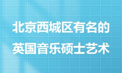 北京西城区有名的英国音乐硕士艺术留学中心选机构有哪些