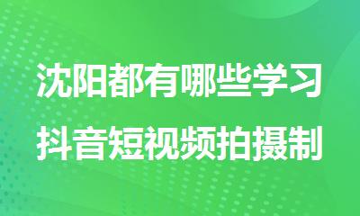 沈阳都有哪些学习抖音短视频拍摄制作的地方