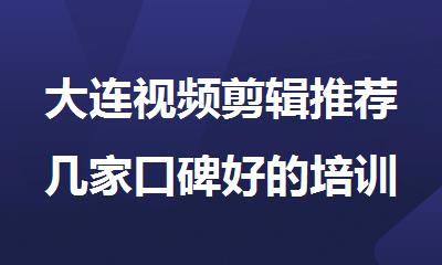 大连视频剪辑推荐几家口碑好的培训机构