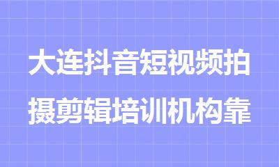 大连抖音短视频拍摄剪辑培训机构靠谱推荐