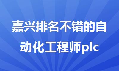 嘉兴排名不错的自动化工程师plc培训班选名单出炉