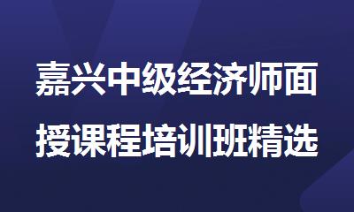 嘉兴中级经济师面授课程培训班精选人气排行榜名单出炉