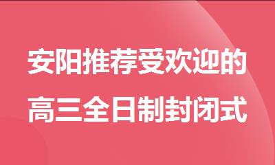安阳推荐受欢迎的高三全日制封闭式集训辅导机构