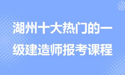 湖州十大热门的一级建造师报考课程培训学校名单排名汇总