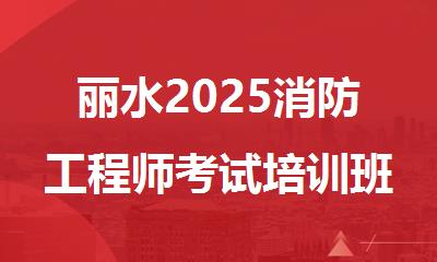 丽水2025消防工程师考试培训班精选推荐名单公布