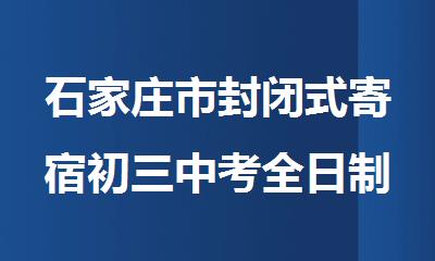 石家庄市封闭式寄宿初三中考全日制集训冲刺班