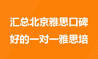 汇总北京雅思口碑好的一对一雅思培训机构新鲜出炉
