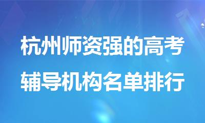杭州师资强的高考辅导机构名单排行榜今日公布