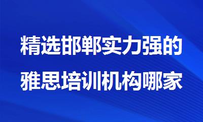 精选邯郸实力强的雅思培训机构哪家专业
