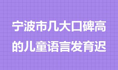 宁波市几大口碑高的儿童语言发育迟缓干预康复机构名单