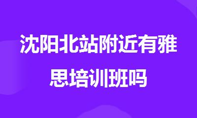 沈阳北站附近有雅思培训班吗