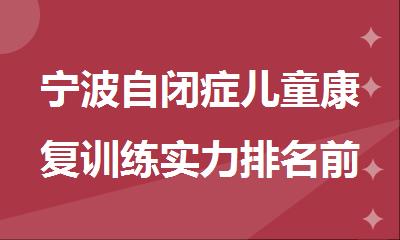 宁波自闭症儿童康复训练实力排名前列的机构精选名单出炉
