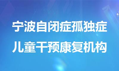 宁波自闭症孤独症儿童干预康复机构名单