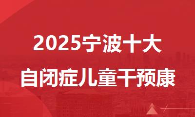 2025宁波十大自闭症儿童干预康复机构排名榜单推荐