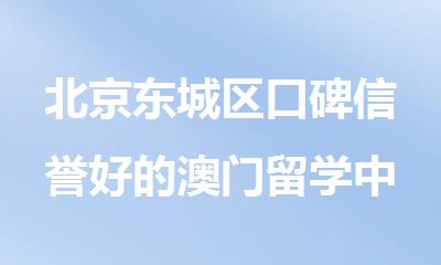 北京东城区口碑信誉好的澳门留学中介机构名单公布