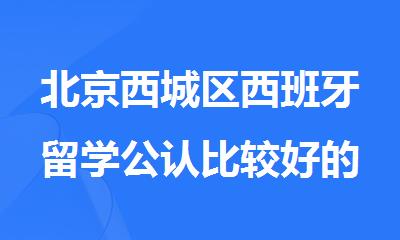 北京西城区西班牙留学公认比较好的中介机构名单榜首今日公布