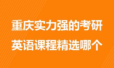 重庆实力强的考研英语课程精选哪个培训班