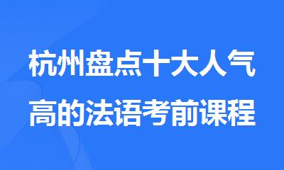 杭州盘点十大人气高的法语考前课程学习班排行榜名单出炉