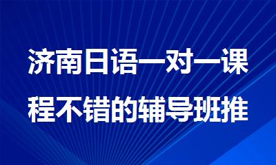 济南日语一对一课程不错的辅导班推荐