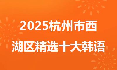 2025杭州市西湖区精选十大韩语topik考前培训班名单出炉