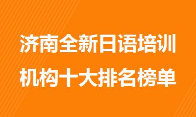 济南全新日语培训机构十大排名榜单详情汇总