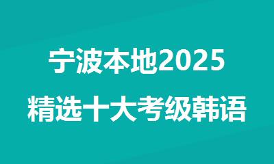 宁波本地2025精选十大考级韩语课程面授培训班名单排名